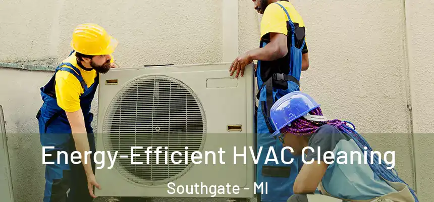 Energy-Efficient HVAC Cleaning Southgate - MI