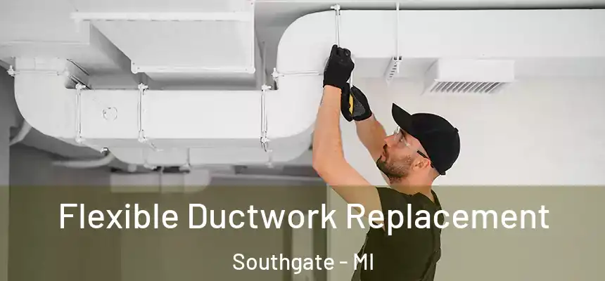  Flexible Ductwork Replacement Southgate - MI